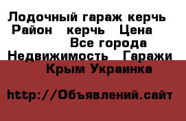 Лодочный гараж керчь › Район ­ керчь › Цена ­ 450 000 - Все города Недвижимость » Гаражи   . Крым,Украинка